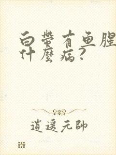 白带有鱼腥味是什么病?