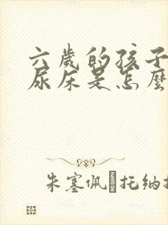 六岁的孩子总是尿床是怎么回事