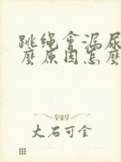 跳绳会漏尿是什么原因怎么办