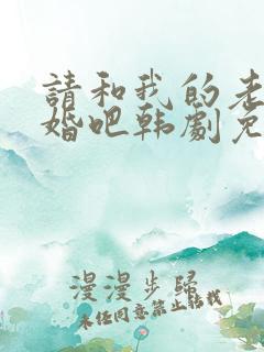 请和我的老公结婚吧韩剧免费播放全集