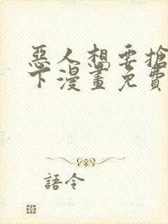 恶人想要抢救一下漫画免费下拉式35话