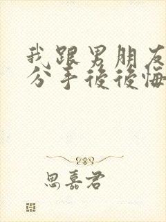 我跟男朋友提出分手后后悔怎么办