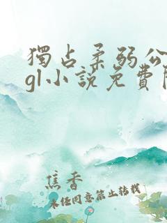 独占柔弱公主后gl小说免费阅读全文