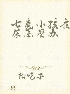 七岁小孩夜里尿床怎么办