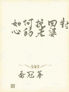 如何挽回对你死心的老婆