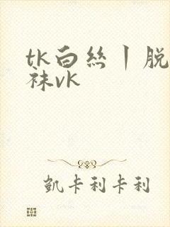 tk白丝丨脱丝袜vk