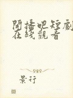 开播吧短剧季2在线观看