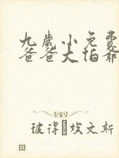 九岁小免费丫丫爸爸大伯爷爷小说免