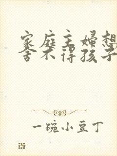 家庭主妇想离婚舍不得孩子怎么办