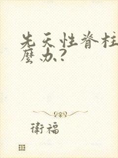 先天性脊柱裂怎么办?