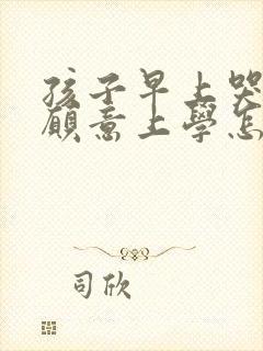 孩子早上哭着不愿意上学怎么办