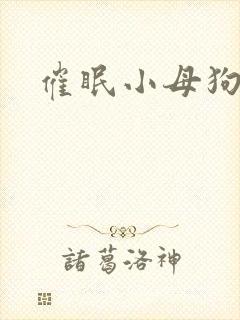 催眠小母狗h