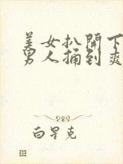 美女扒开下面让男人捅到爽