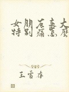 女朋友来大姨妈特别痛怎么办