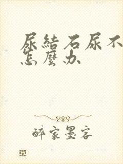 尿结石尿不出来怎么办