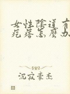 女性阴道有个小疙瘩怎么办