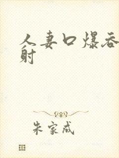 人妻口爆吞精颜射