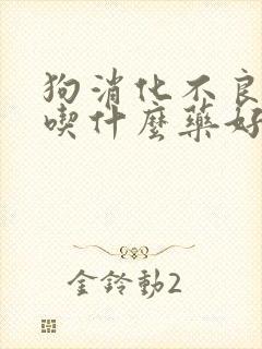 狗消化不良吐了吃什么药好