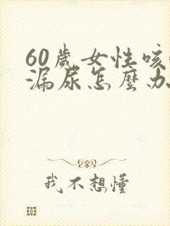 60岁女性咳嗽漏尿怎么办