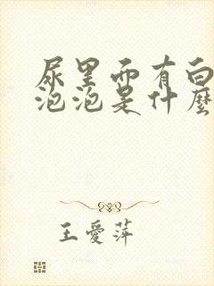 尿里面有白色的泡泡是什么原因