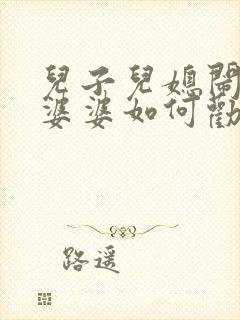 儿子儿媳闹离婚婆婆如何劝说