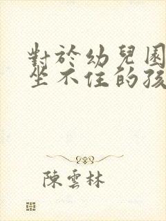 对于幼儿园总是坐不住的孩子怎么办