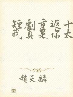 短剧重返十八岁我真是你太奶奶免费观看