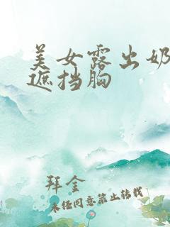 美女露出奶头无遮挡胸