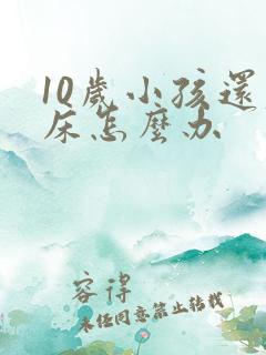 10岁小孩还尿床怎么办