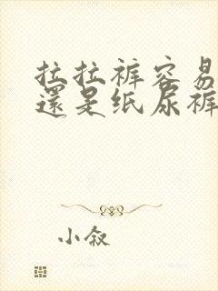 拉拉裤容易漏尿还是纸尿裤容易漏尿