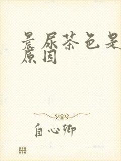 晨尿茶色是什么原因