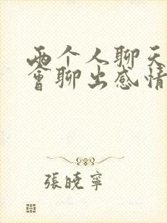 两个人聊天真的会聊出感情吗