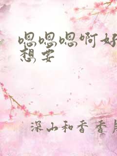 嗯嗯嗯啊好爽啊想要