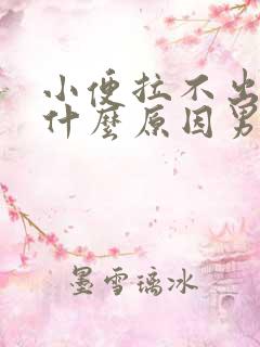 小便拉不出来是什么原因男性