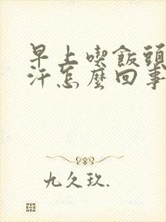 早上吃饭头上出汗怎么回事