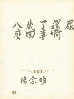 八岁了还尿床怎么回事啊