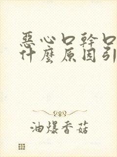 恶心口干口苦是什么原因引起的