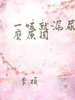 一咳就漏尿是什么原因