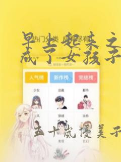 早上起来之后变成了女孩子的男子高中生的故事 免费