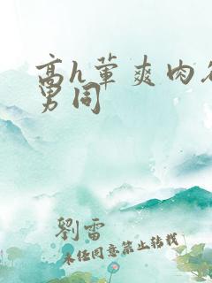 高h荤爽肉欲文男同