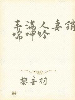 丰满人妻销魂娇喘呻吟