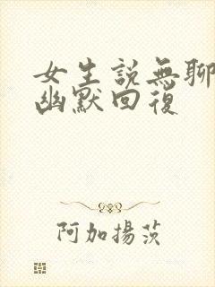 女生说无聊怎么幽默回复