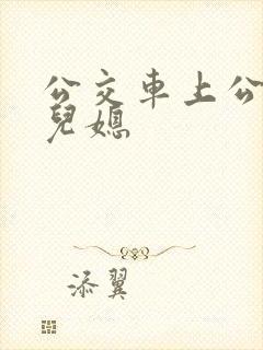 公交车上公公与儿媳