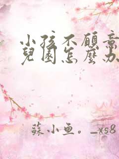 小孩不愿意上幼儿园怎么办