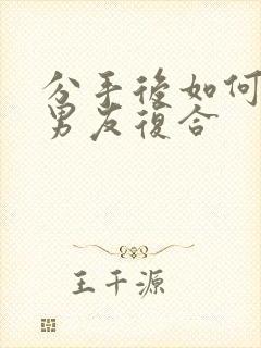 分手后如何挽回男友复合