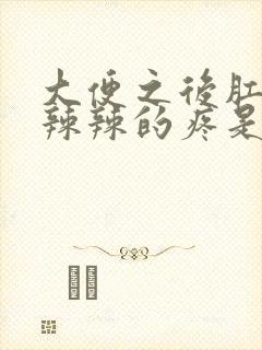 大便之后肛门火辣辣的疼是怎么回事