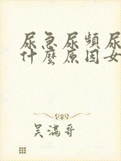 尿急尿频尿刺痛什么原因女性