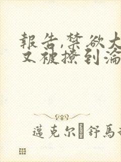 报告,禁欲大佬又被撩到沦陷了小说阅读