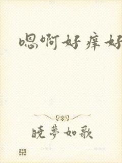 嗯啊好痒好想要