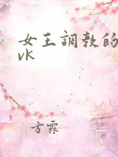 女王调教的视频vk